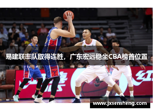 易建联率队取得连胜，广东宏远稳坐CBA榜首位置