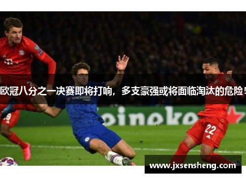 欧冠八分之一决赛即将打响，多支豪强或将面临淘汰的危险！