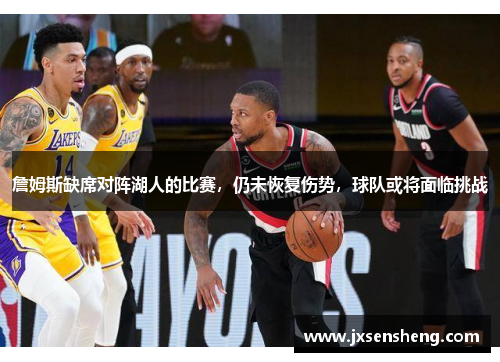 詹姆斯缺席对阵湖人的比赛，仍未恢复伤势，球队或将面临挑战