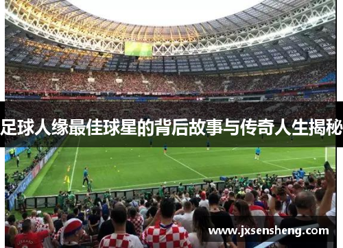 足球人缘最佳球星的背后故事与传奇人生揭秘
