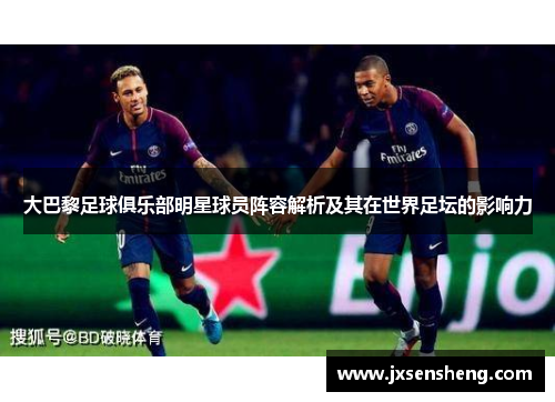 大巴黎足球俱乐部明星球员阵容解析及其在世界足坛的影响力