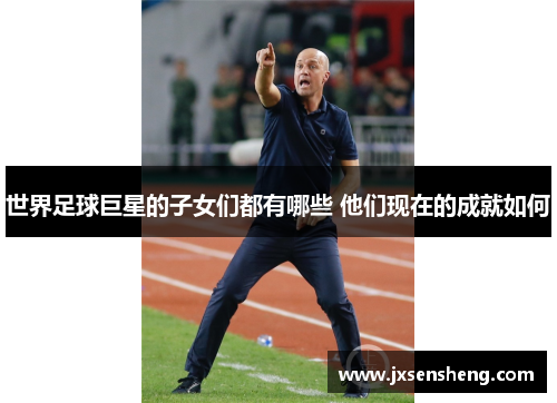 世界足球巨星的子女们都有哪些 他们现在的成就如何