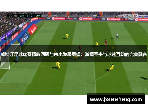 威斯汀足球比赛精彩回顾与未来发展展望：激情赛事与球迷互动的完美融合