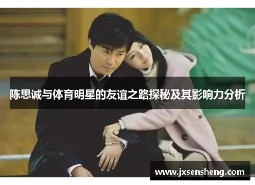 陈思诚与体育明星的友谊之路探秘及其影响力分析