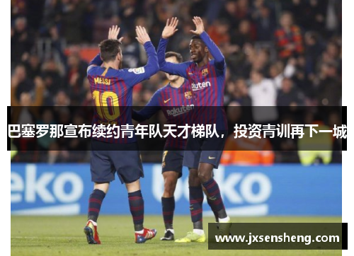 巴塞罗那宣布续约青年队天才梯队，投资青训再下一城